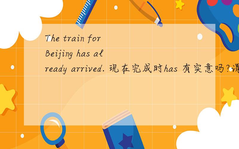 The train for Beijing has already arrived. 现在完成时has 有实意吗?谓语=arrive=动词?!