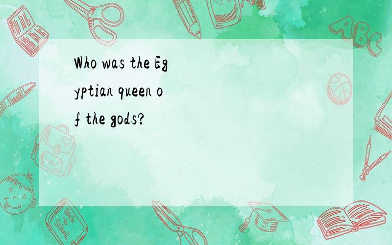 Who was the Egyptian queen of the gods?