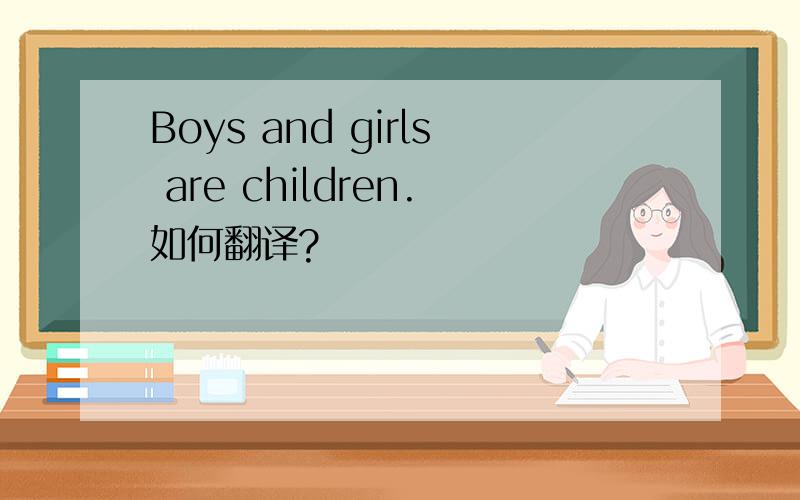 Boys and girls are children.如何翻译?