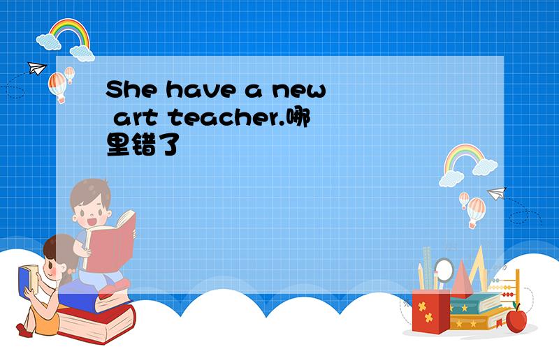 She have a new art teacher.哪里错了