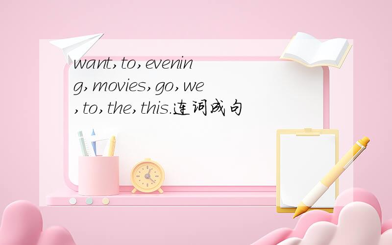 want,to,evening,movies,go,we,to,the,this.连词成句