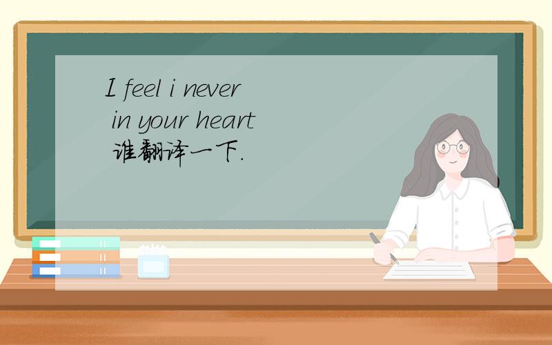 I feel i never in your heart 谁翻译一下.