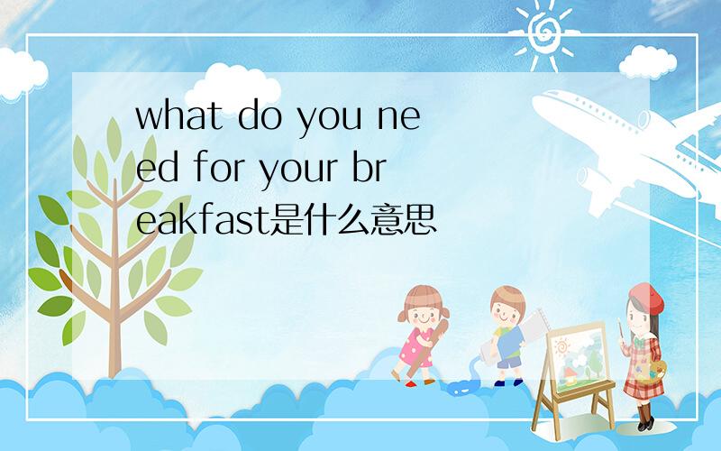 what do you need for your breakfast是什么意思