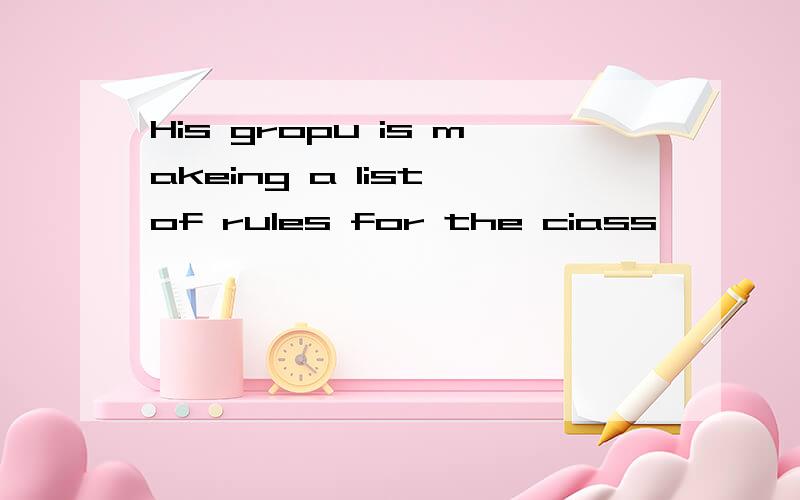 His gropu is makeing a list of rules for the ciass