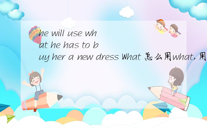 he will use what he has to buy her a new dress What 怎么用what,用法