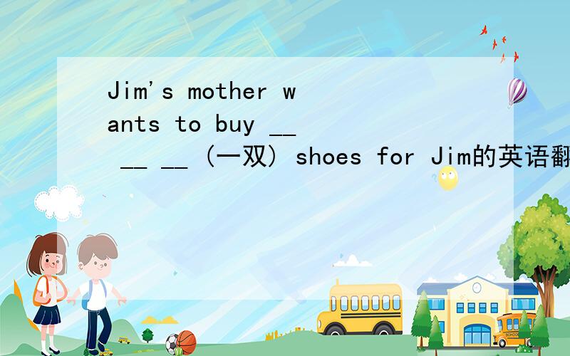 Jim's mother wants to buy __ __ __ (一双) shoes for Jim的英语翻译