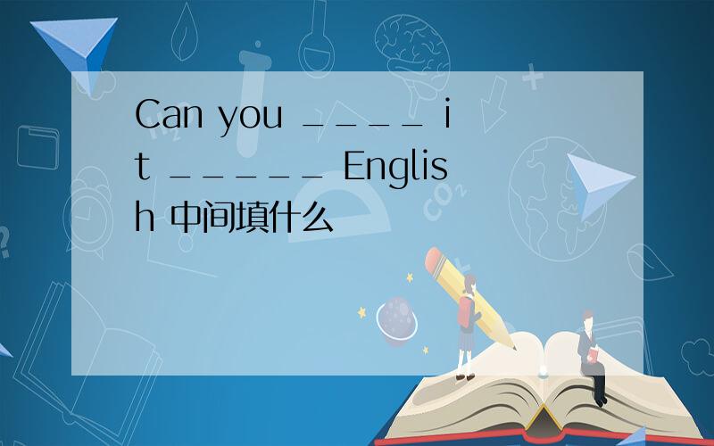 Can you ____ it _____ English 中间填什么