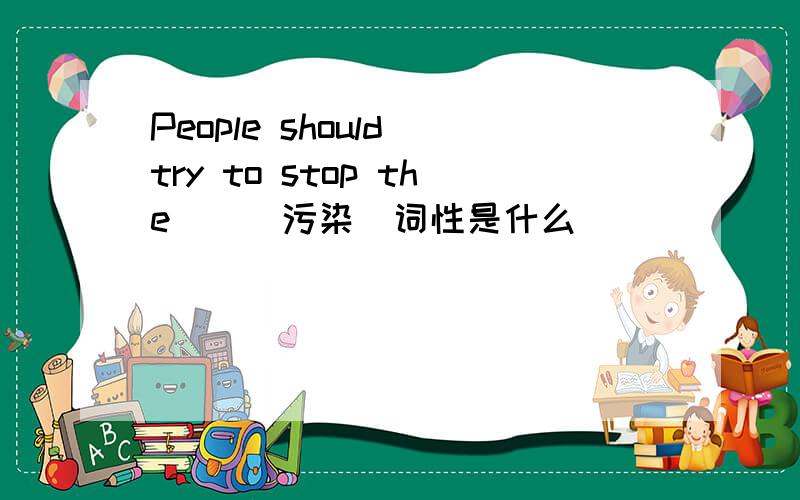 People should try to stop the（）（污染）词性是什么