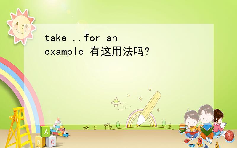 take ..for an example 有这用法吗?