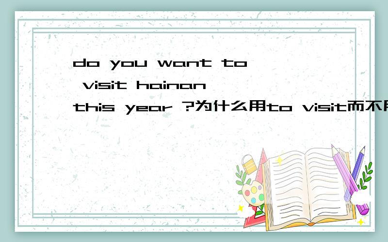 do you want to visit hainan this year ?为什么用to visit而不用visit