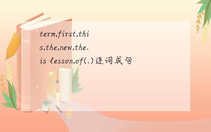 term,first,this,the,new,the.is lesson,of(.)连词成句