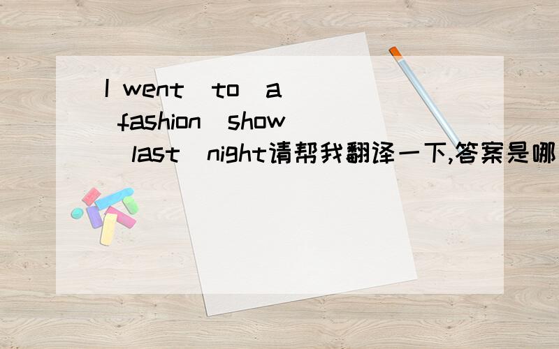 I went  to  a  fashion  show  last  night请帮我翻译一下,答案是哪一个呢?A who took  away  my  book B  why  notC what  was  it  like