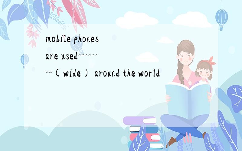 mobile phones are used--------(wide) around the world