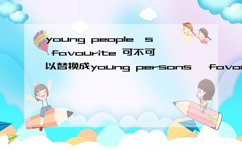 young people's favourite 可不可以替换成young persons' favourite