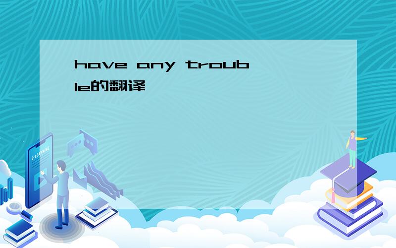 have any trouble的翻译