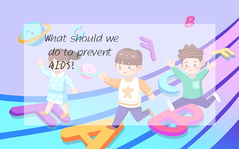 What should we do to prevent AIDS?