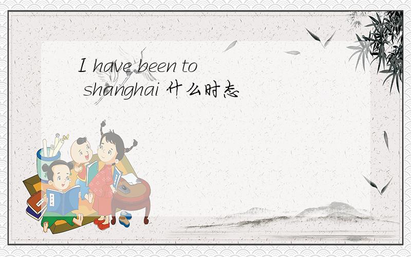 I have been to shanghai 什么时态