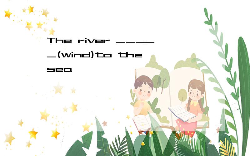 The river _____(wind)to the sea