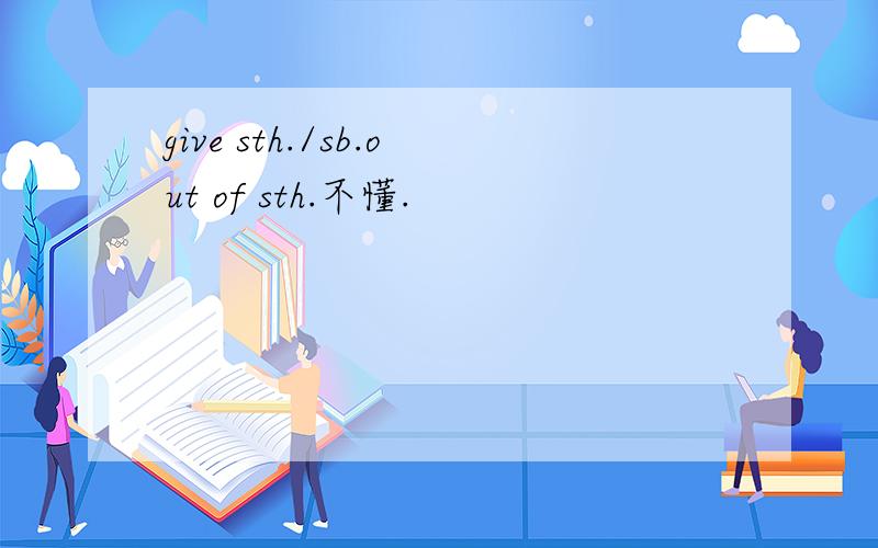 give sth./sb.out of sth.不懂.