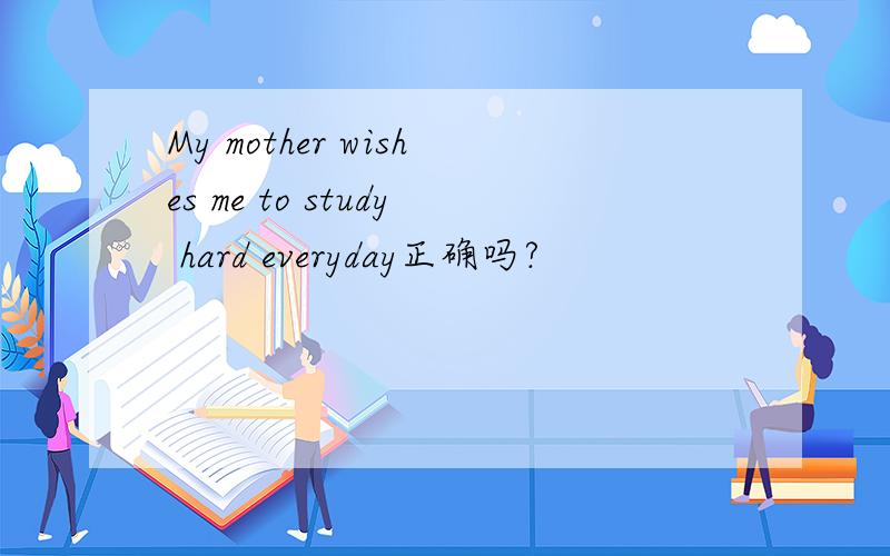My mother wishes me to study hard everyday正确吗?