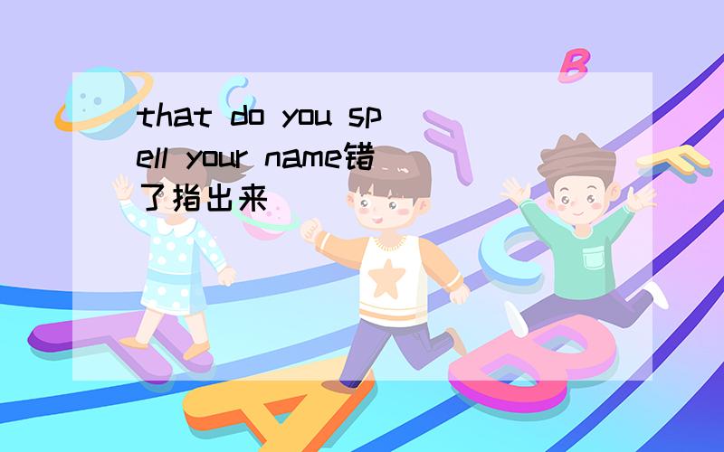 that do you spell your name错了指出来
