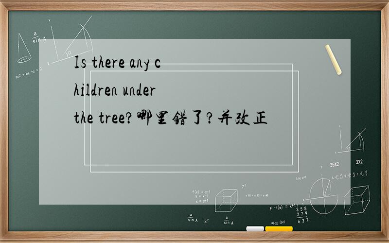 Is there any children under the tree?哪里错了?并改正