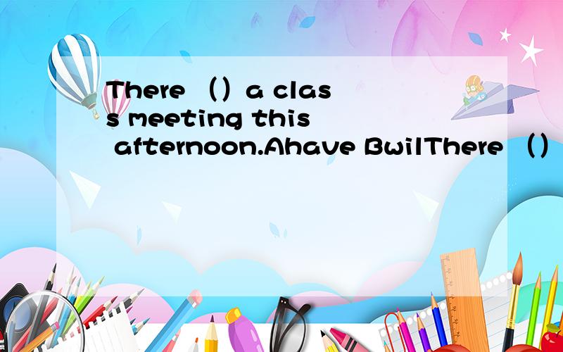 There （）a class meeting this afternoon.Ahave BwilThere （）a class meeting this afternoon.AhaveBwill haveCwillDwill be
