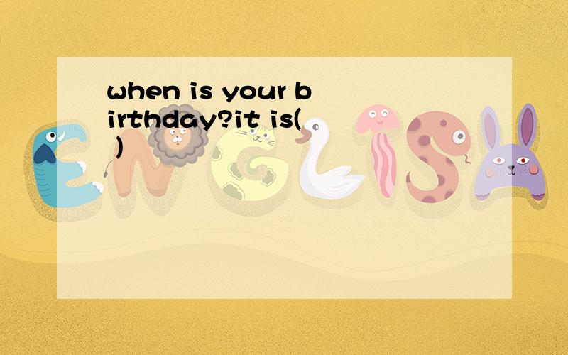 when is your birthday?it is( )