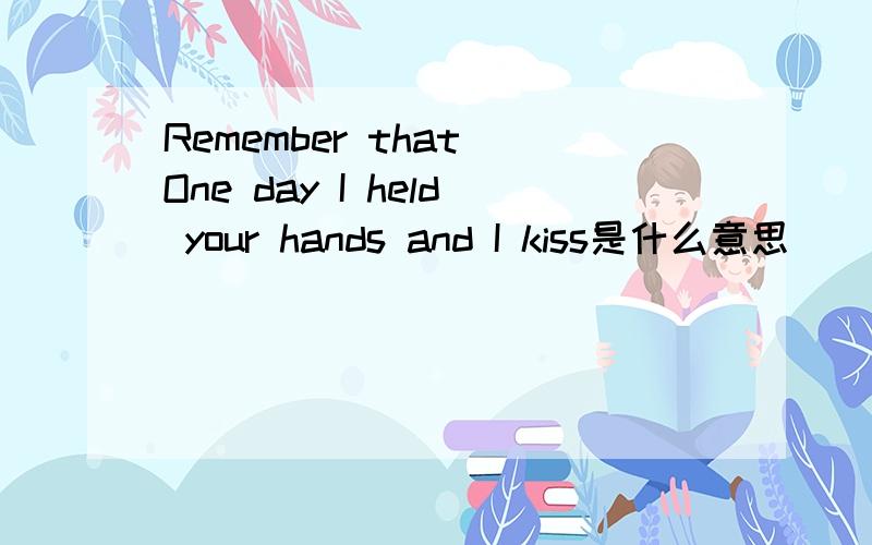 Remember that One day I held your hands and I kiss是什么意思