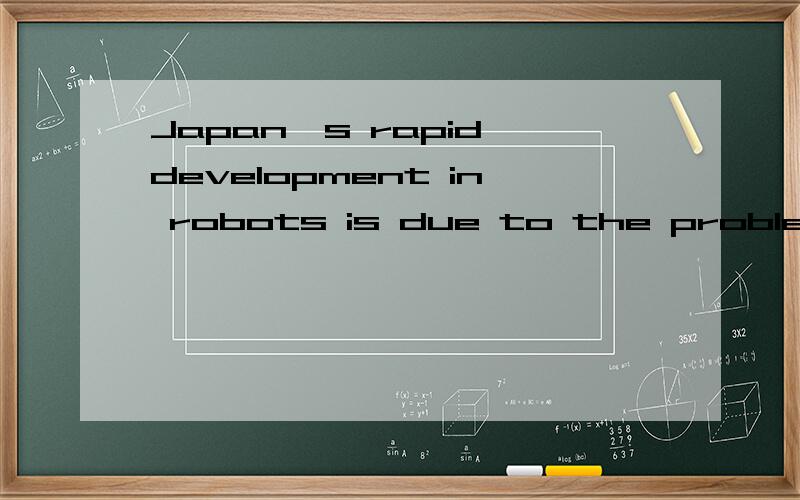 Japan's rapid development in robots is due to the problems of aging and declining birth rates.
