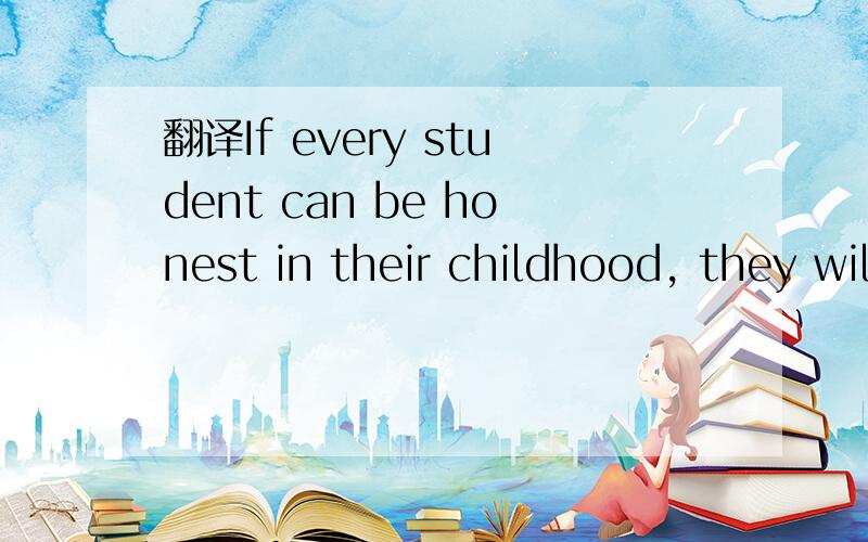 翻译If every student can be honest in their childhood, they will be honest when theybecome adults.翻译一下.