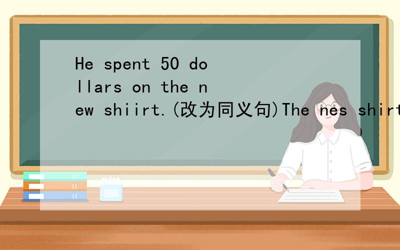 He spent 50 dollars on the new shiirt.(改为同义句)The nes shirt （）（）50 dollars