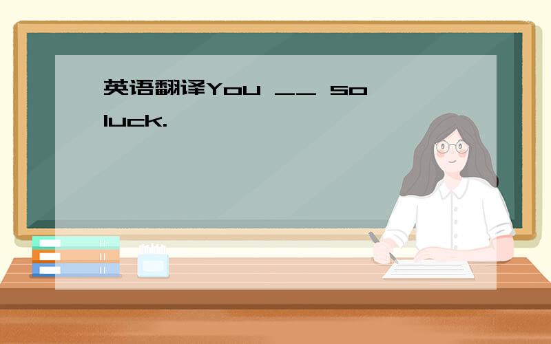 英语翻译You __ so luck.