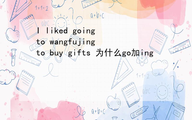 I liked going to wangfujing to buy gifts 为什么go加ing