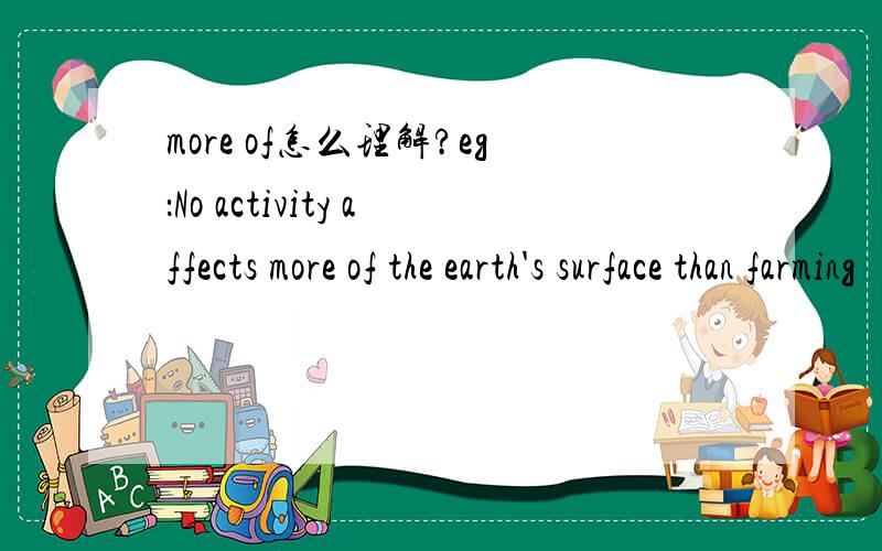 more of怎么理解?eg：No activity affects more of the earth's surface than farming