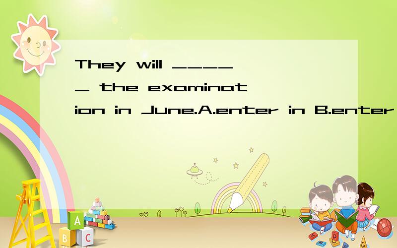 They will _____ the examination in June.A.enter in B.enter on C.enter into D.enter for