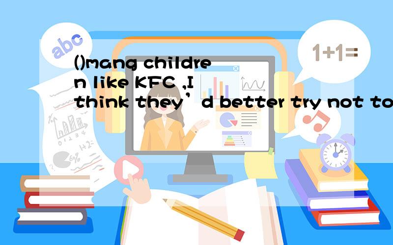 ()mang children like KFC ,I think they’d better try not to eat it too often