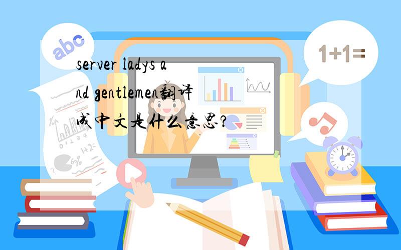 server ladys and gentlemen翻译成中文是什么意思?