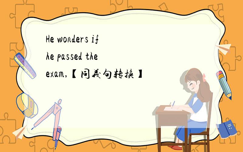 He wonders if he passed the exam,【同义句转换】