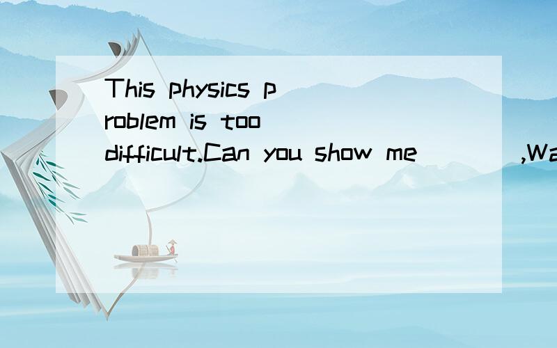 This physics problem is too difficult.Can you show me ___ ,Wang Lin?A what to work it outB what to work out itC how to work out itD how to work it out