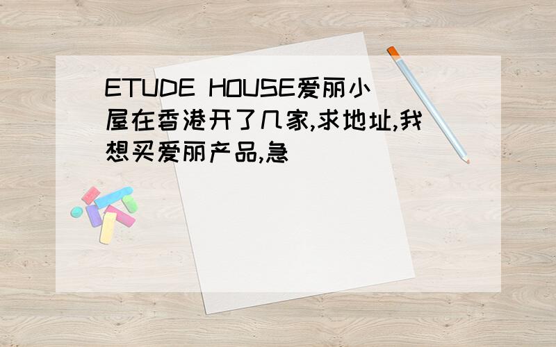 ETUDE HOUSE爱丽小屋在香港开了几家,求地址,我想买爱丽产品,急