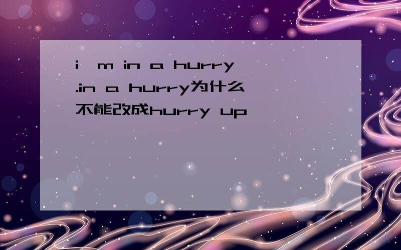 i'm in a hurry.in a hurry为什么不能改成hurry up
