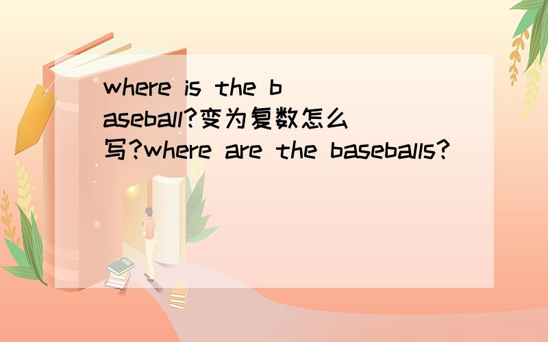 where is the baseball?变为复数怎么写?where are the baseballs?