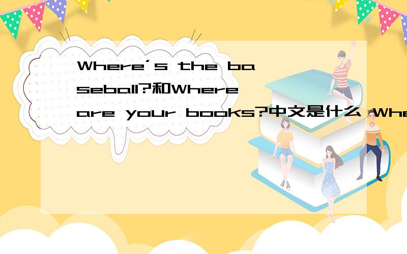 Where’s the baseball?和Where are your books?中文是什么 Where’s the basebal