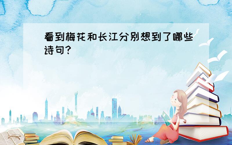 看到梅花和长江分别想到了哪些诗句?