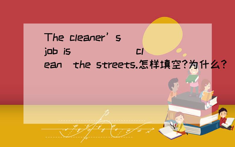 The cleaner’s job is_____(clean)the streets.怎样填空?为什么?