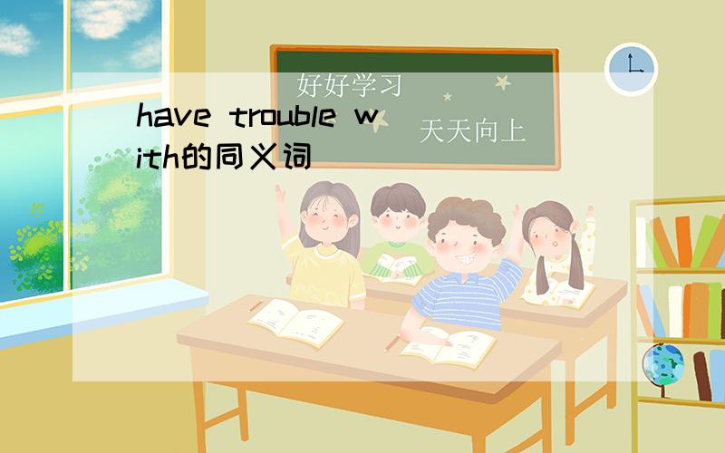 have trouble with的同义词