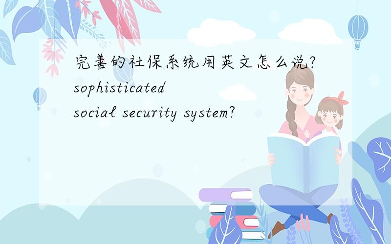 完善的社保系统用英文怎么说?sophisticated social security system?