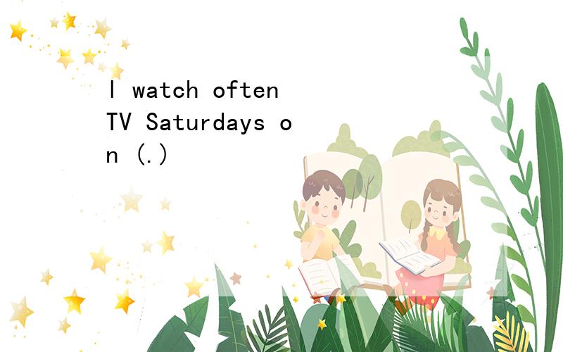 l watch often TV Saturdays on (.)