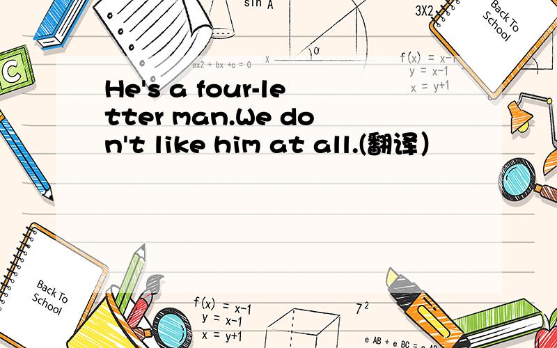 He's a four-letter man.We don't like him at all.(翻译）